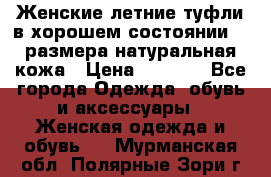 Женские летние туфли в хорошем состоянии 37 размера натуральная кожа › Цена ­ 2 500 - Все города Одежда, обувь и аксессуары » Женская одежда и обувь   . Мурманская обл.,Полярные Зори г.